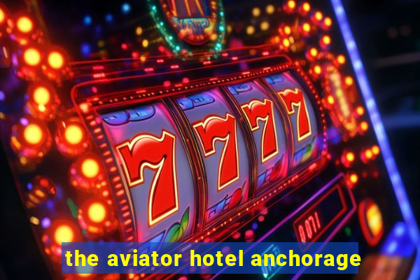 the aviator hotel anchorage